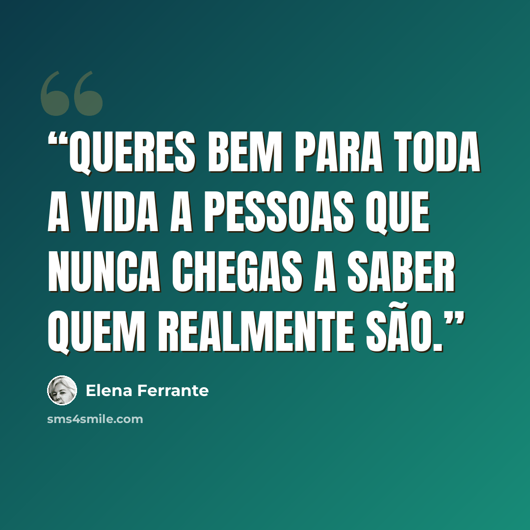 “Queres bem para toda a vida a pessoas que nunca chegas a saber quem realmente são.” quote by Elena Ferrante