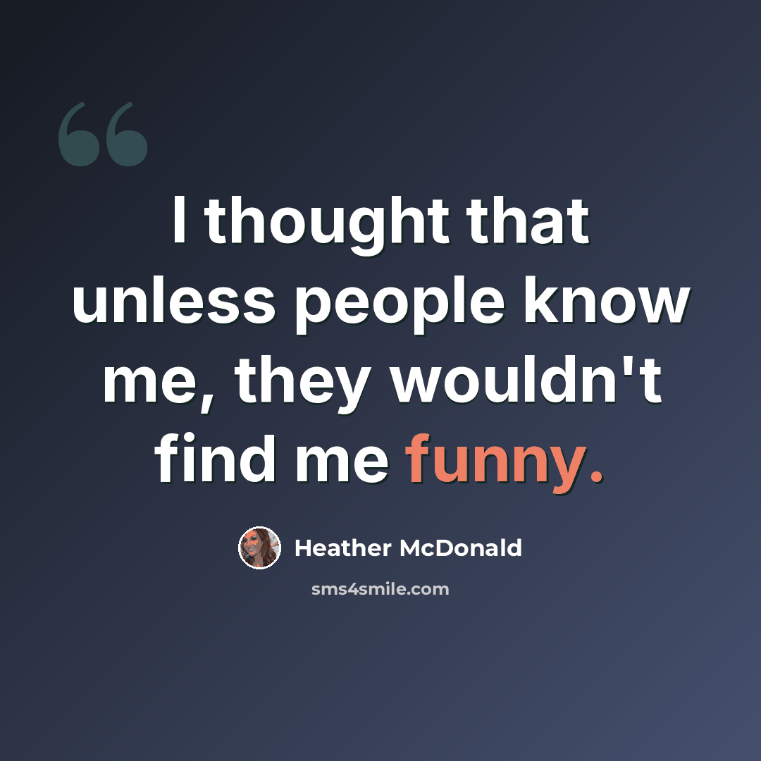 “I thought that unless people know me, they wouldn't find me funny.” quote by Heather McDonald