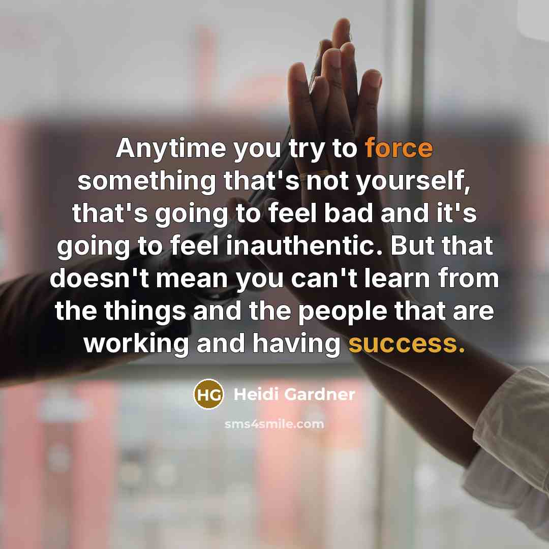 “Anytime you try to force something that's not yourself, that's going to feel bad and it's going to feel inauthentic. But that doesn't mean you can't learn from the things and the people that are working and having success.” quote by Heidi Gardner