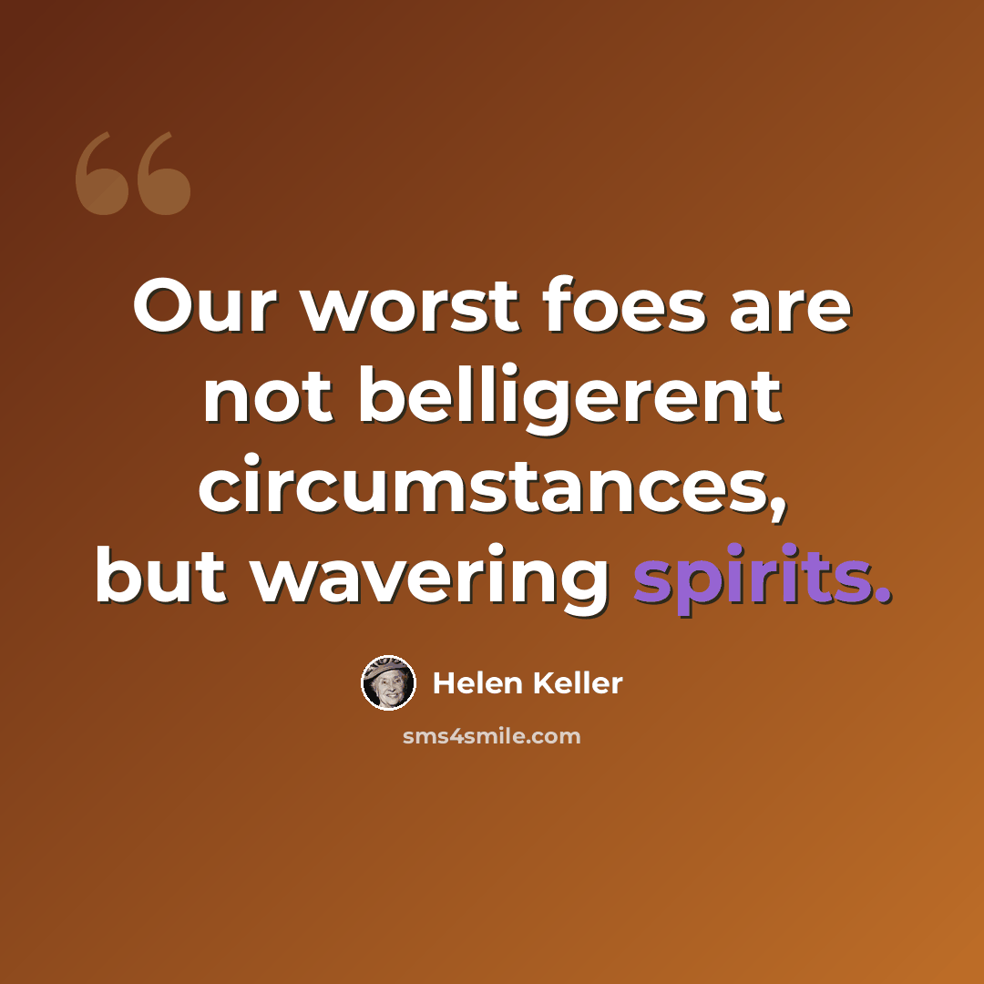 “Our worst foes are not belligerent circumstances, but wavering spirits.” quote by Helen Keller