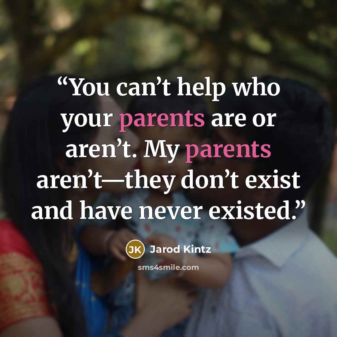 “You can’t help who your parents are or aren’t. My parents aren’t—they don’t exist and have never existed.” quote by Jarod Kintz