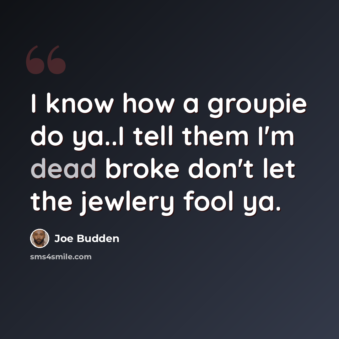 “I know how a groupie do ya..I tell them I'm dead broke don't let the jewlery fool ya.” quote by Joe Budden