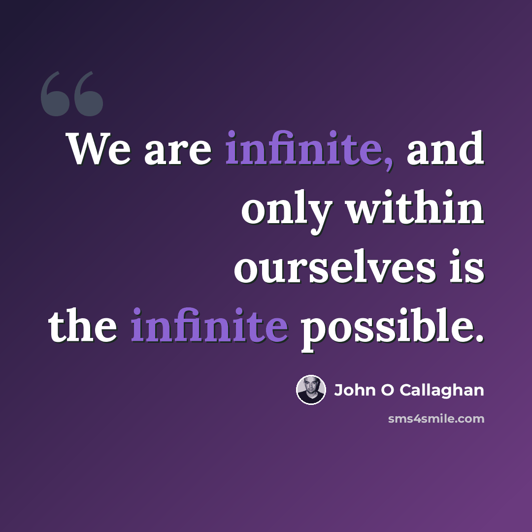 “We are infinite, and only within ourselves is the infinite possible.” quote by John O Callaghan