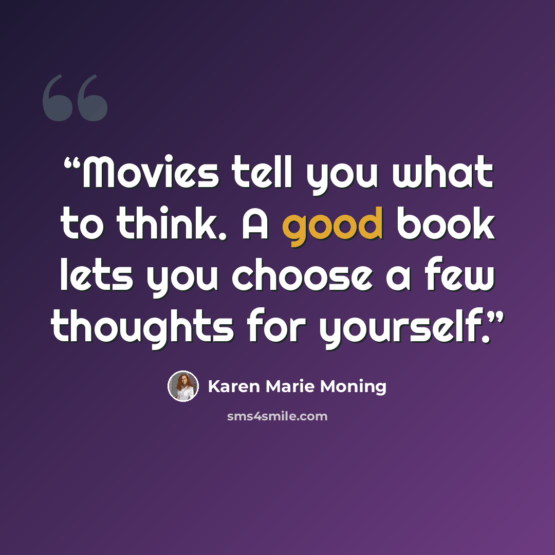 “Movies tell you what to think. A good book lets you choose a few thoughts for yourself.” quote by Karen Marie Moning