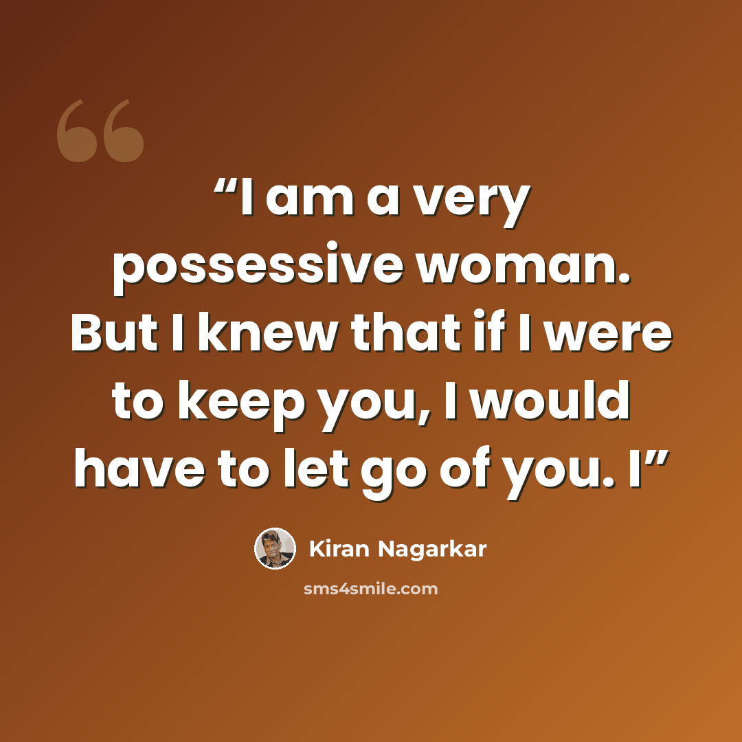 “I am a very possessive woman. But I knew that if I were to keep you, I would have to let go of you. I” quote by Kiran Nagarkar