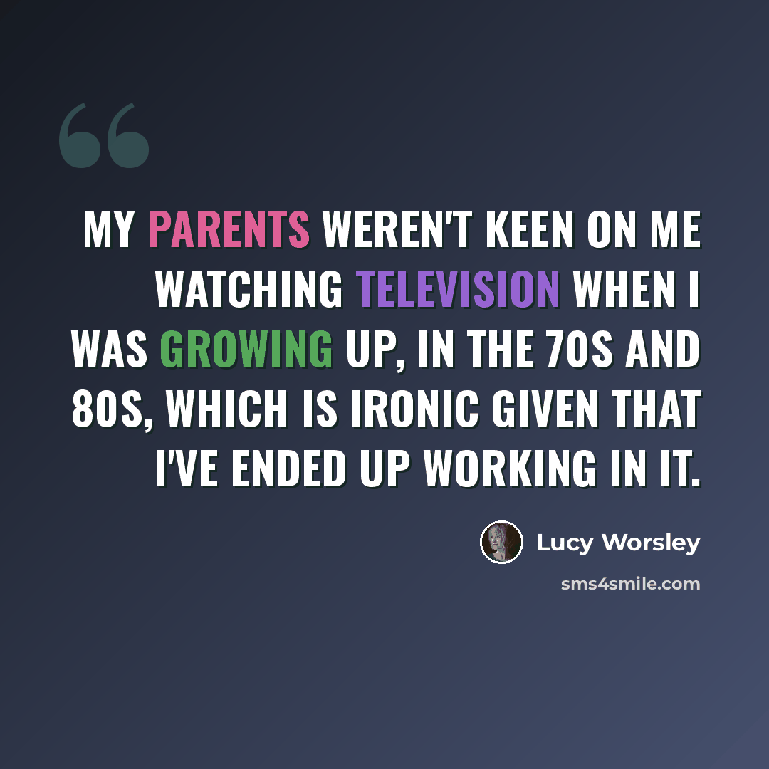 “My parents weren't keen on me watching television when I was growing up, in the 70s and 80s, which is ironic given that I've ended up working in it.” quote by Lucy Worsley