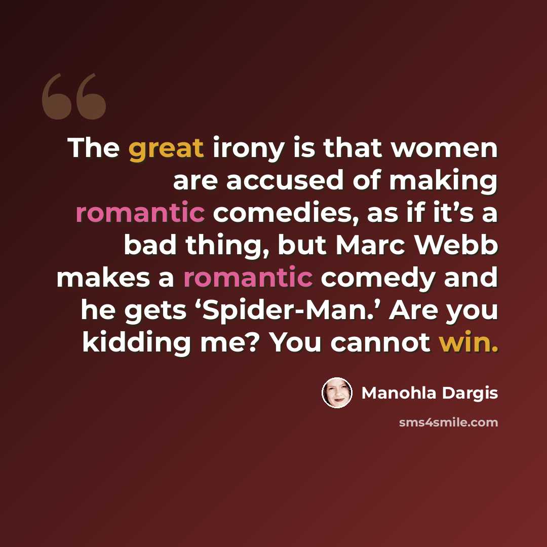 “The great irony is that women are accused of making romantic comedies, as if it’s a bad thing, but Marc Webb makes a romantic comedy and he gets ‘Spider-Man.’ Are you kidding me? You cannot win.” quote by Manohla Dargis