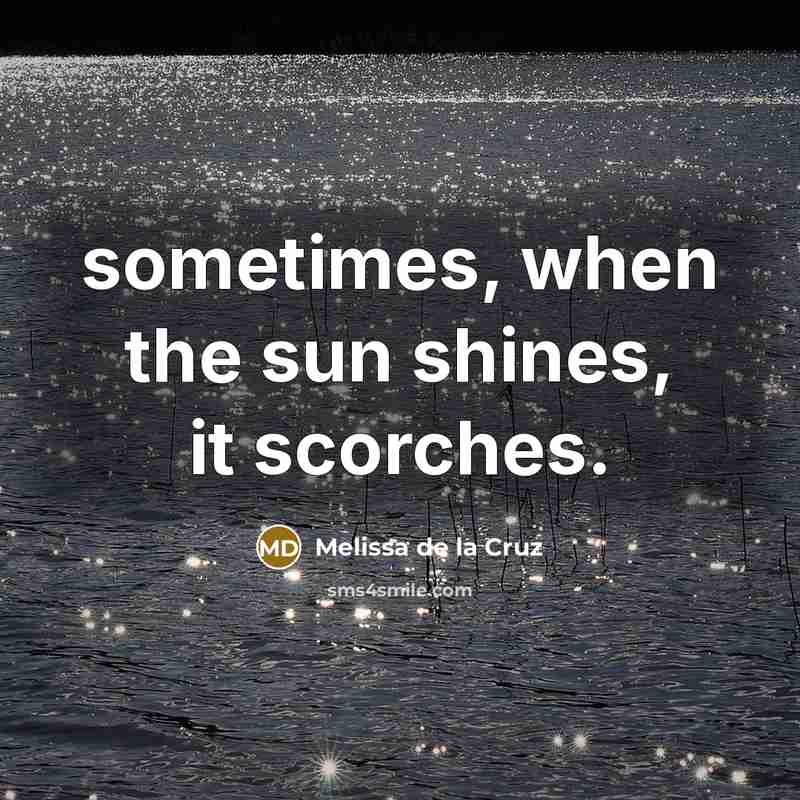 “sometimes, when the sun shines, it scorches.” quote by Melissa de la Cruz