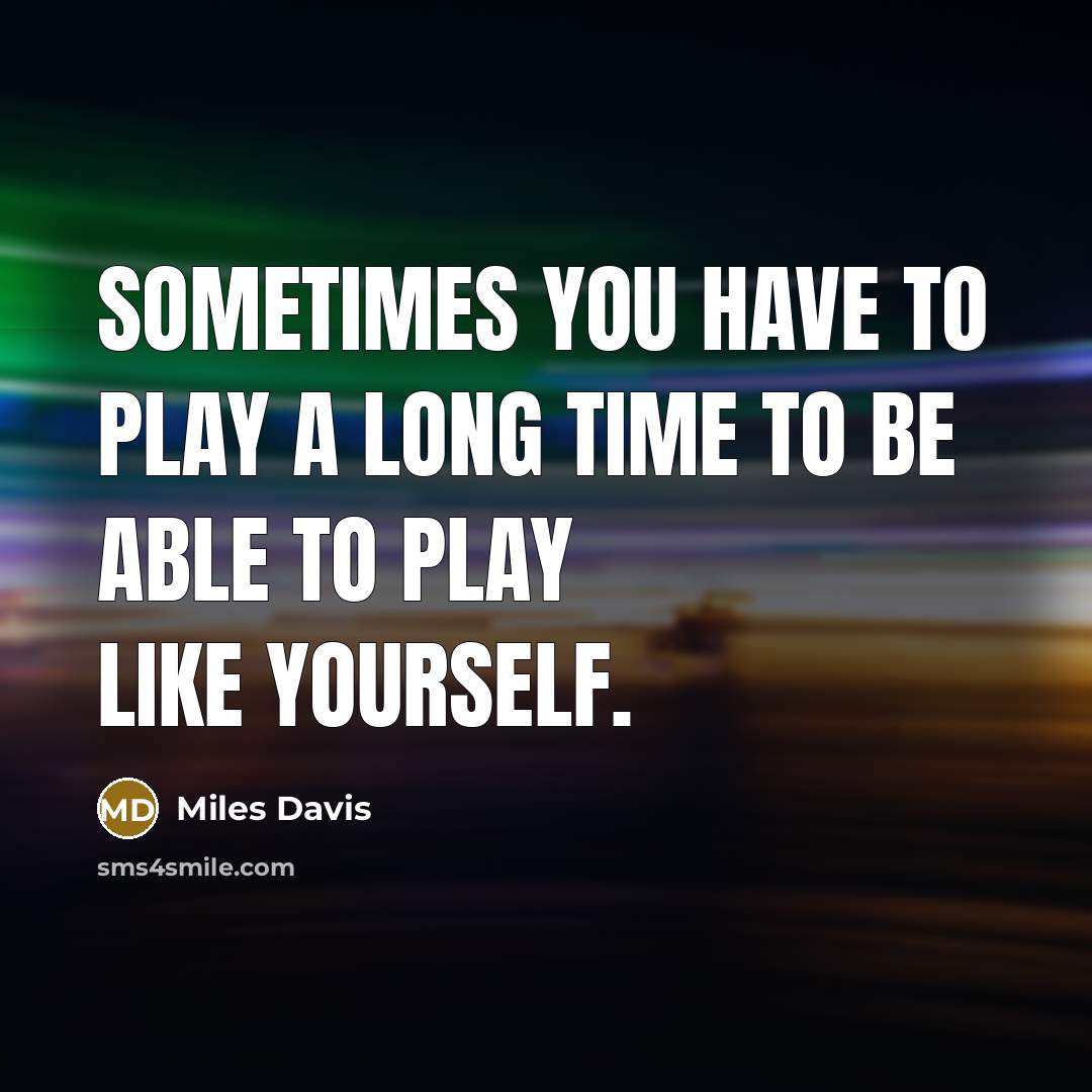 “Sometimes you have to play a long time to be able to play like yourself.” quote by Miles Davis