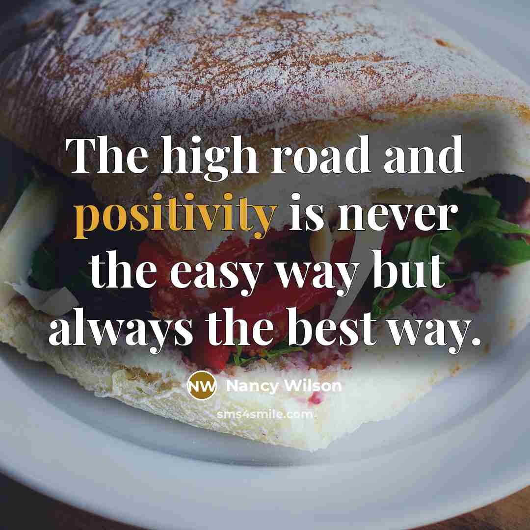 “The high road and positivity is never the easy way but always the best way.” quote by Nancy Wilson