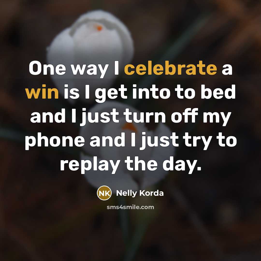 “One way I celebrate a win is I get into to bed and I just turn off my phone and I just try to replay the day.” quote by Nelly Korda