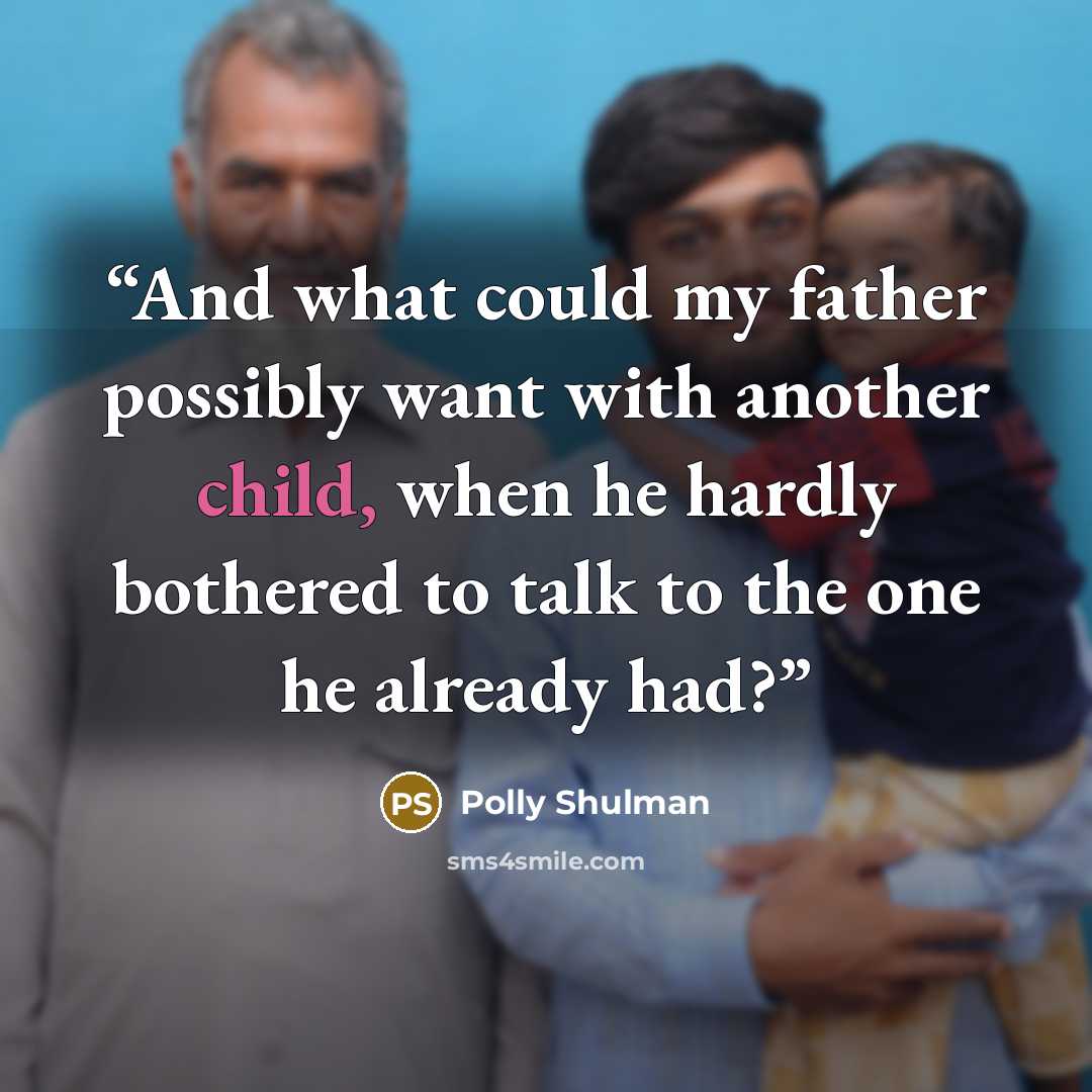 “And what could my father possibly want with another child, when he hardly bothered to talk to the one he already had?” quote by Polly Shulman