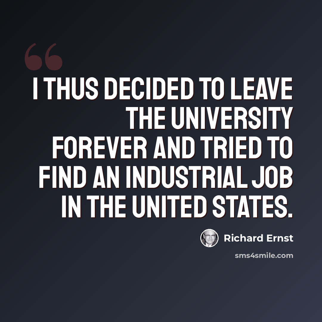 “I thus decided to leave the university forever and tried to find an industrial job in the United States.” quote by Richard Ernst