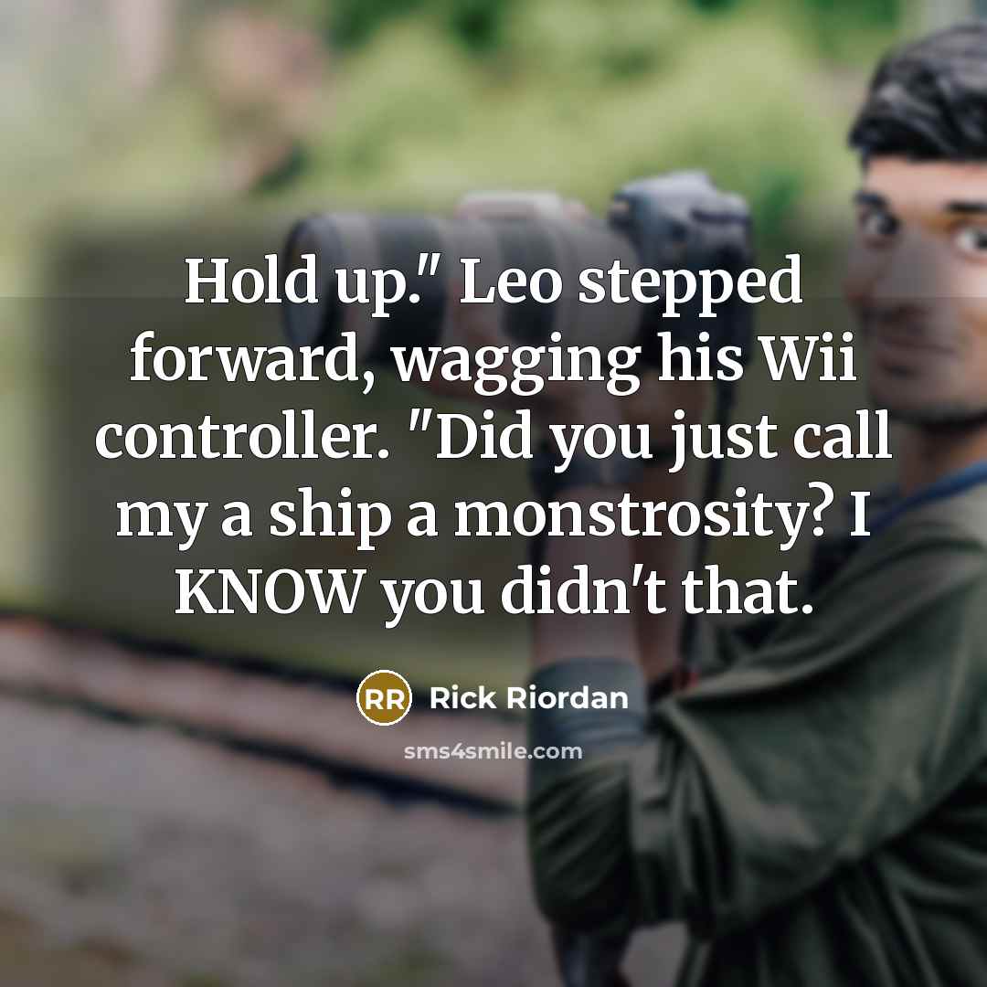 “Hold up." Leo stepped forward, wagging his Wii controller. "Did you just call my a ship a monstrosity? I KNOW you didn't that.” quote by Rick Riordan