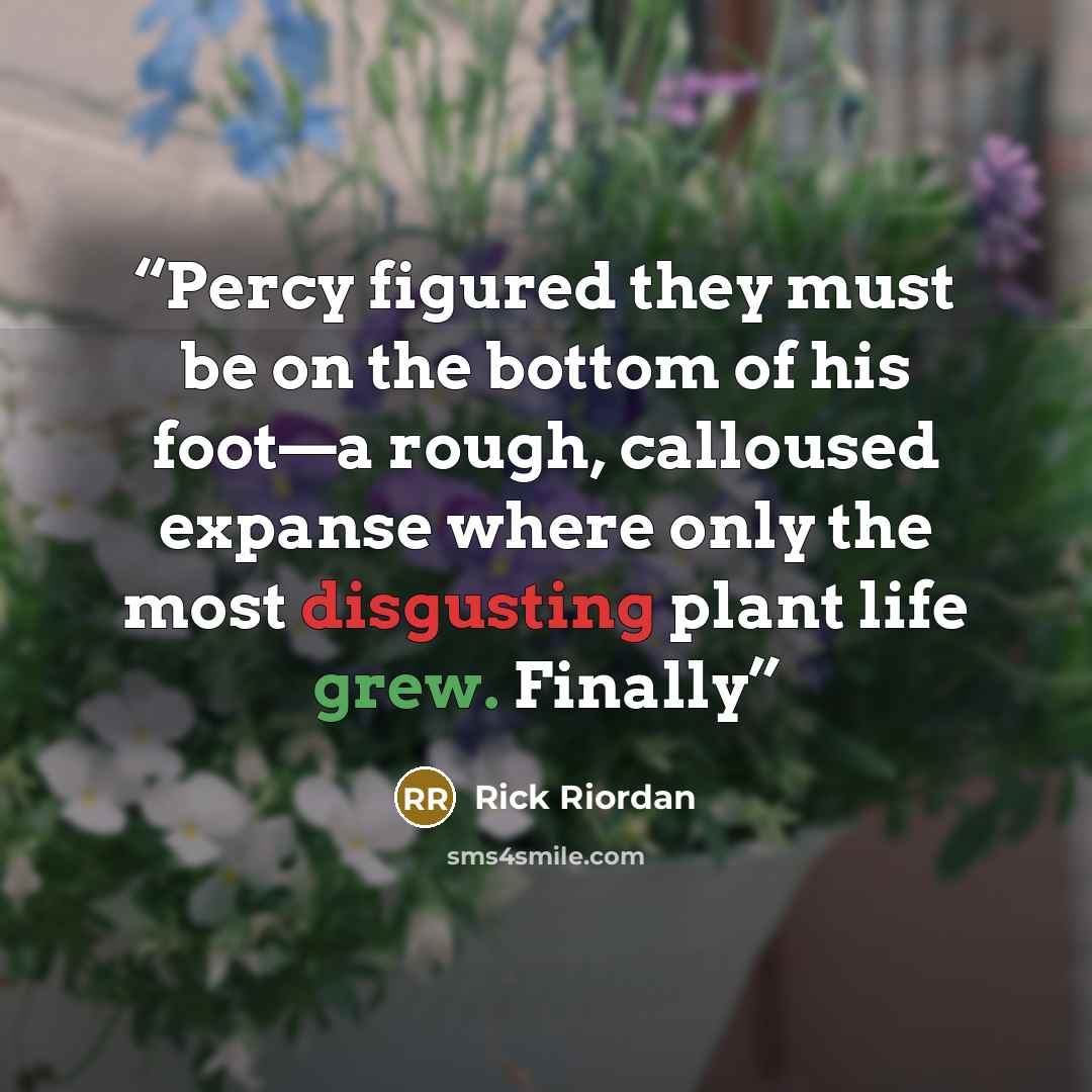 “Percy figured they must be on the bottom of his foot—a rough, calloused expanse where only the most disgusting plant life grew. Finally” quote by Rick Riordan