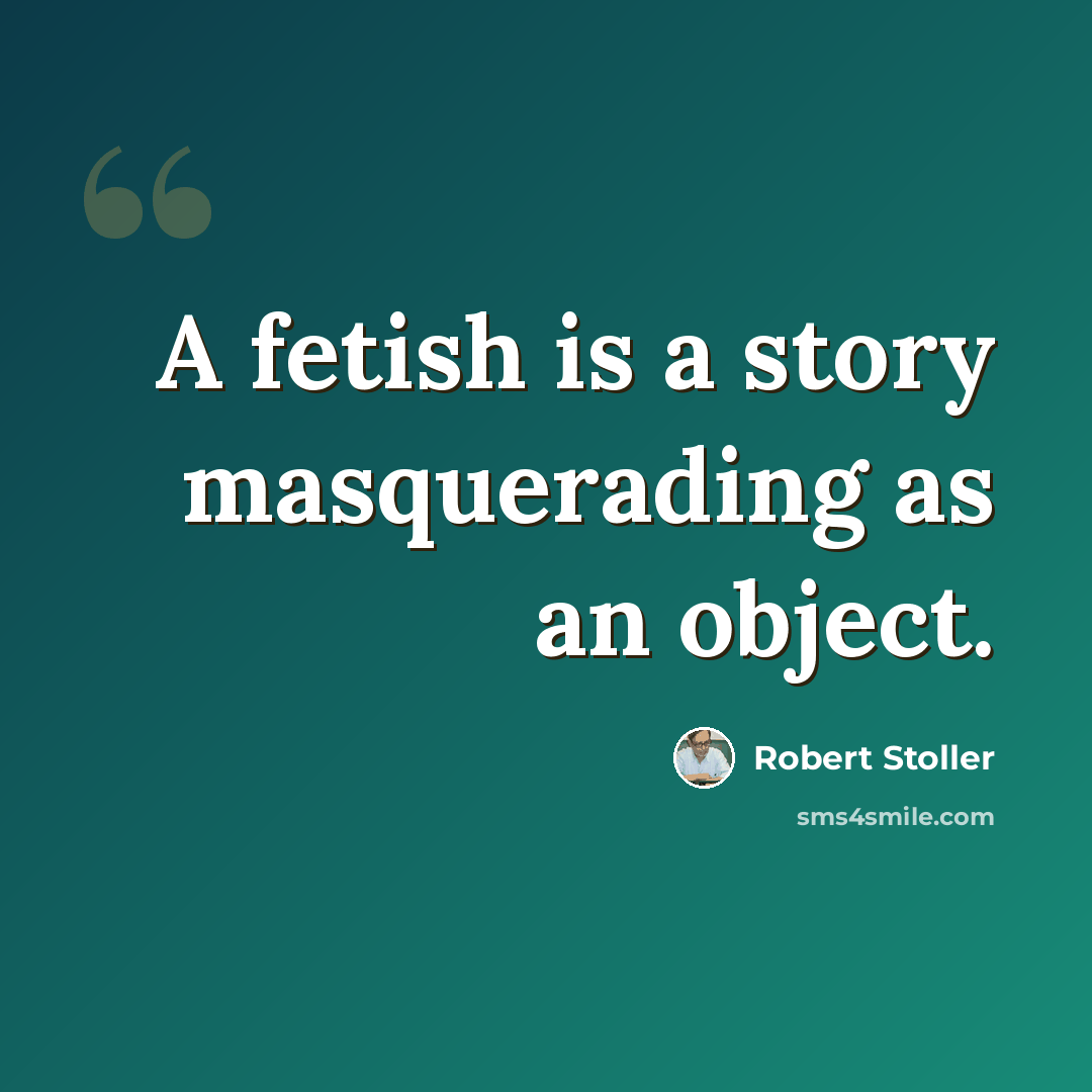 “A fetish is a story masquerading as an object.” quote by Robert Stoller