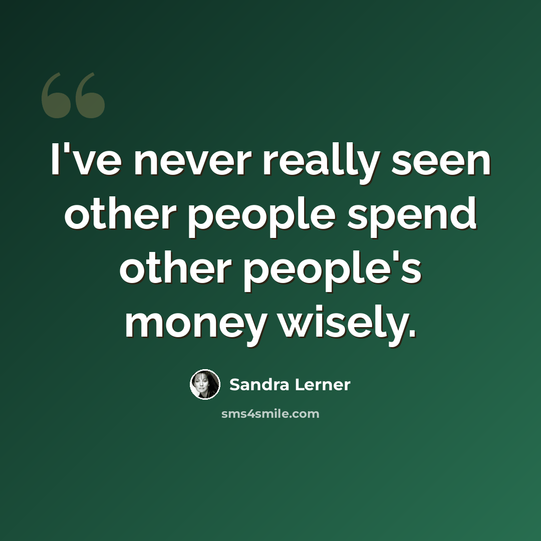“I've never really seen other people spend other people's money wisely.” quote by Sandra Lerner