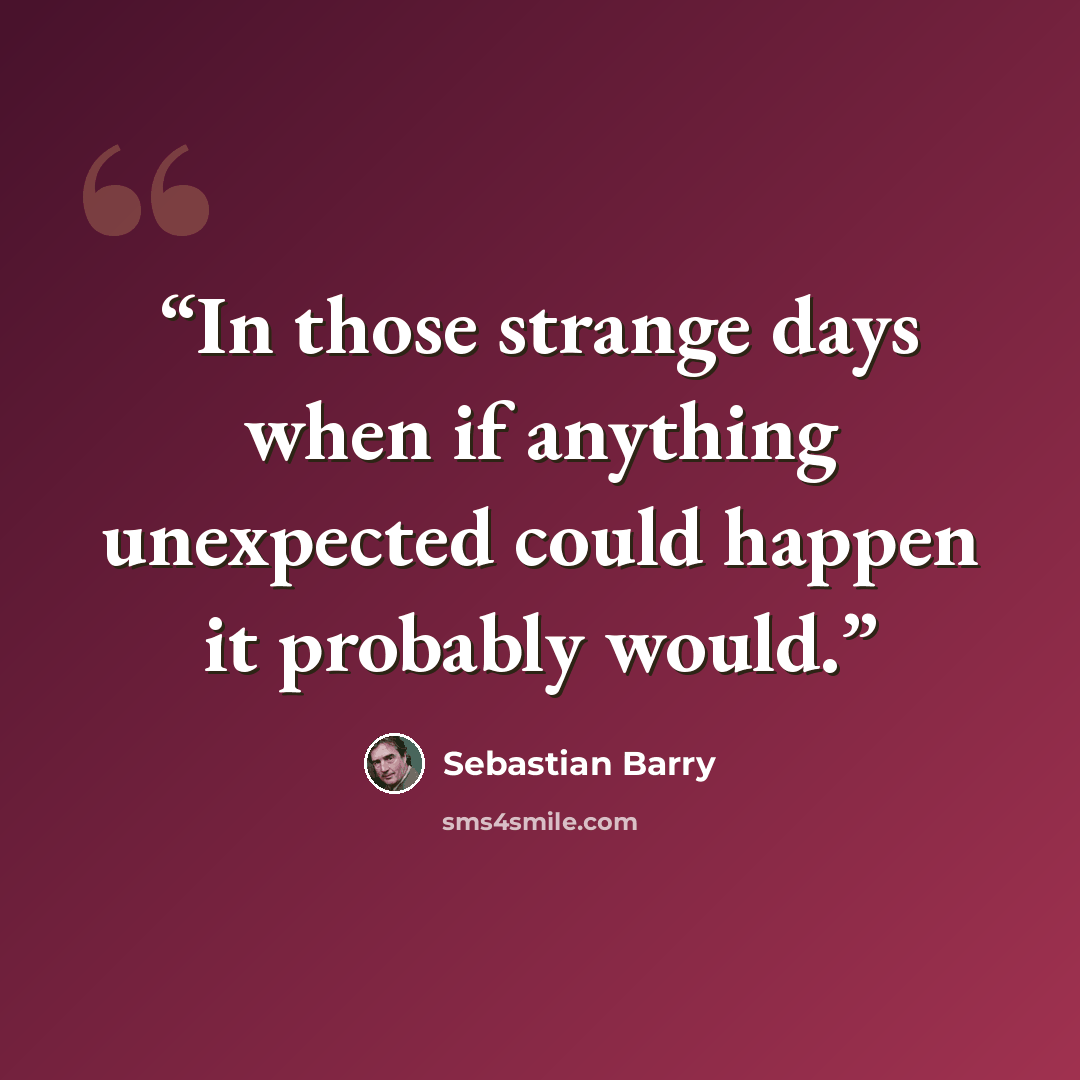 “In those strange days when if anything unexpected could happen it probably would.” quote by Sebastian Barry