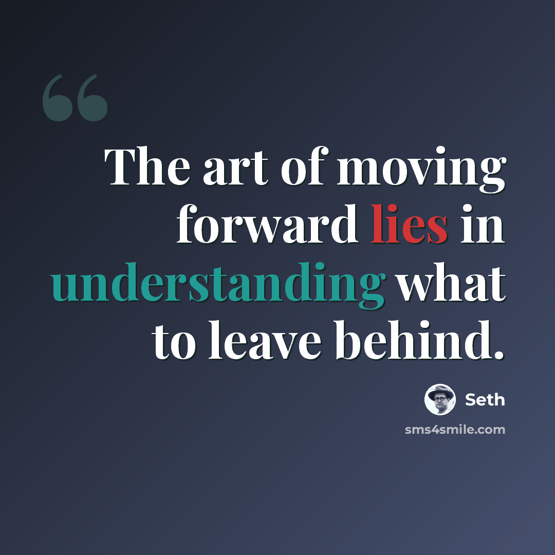 “The art of moving forward lies in understanding what to leave behind.” quote by Seth