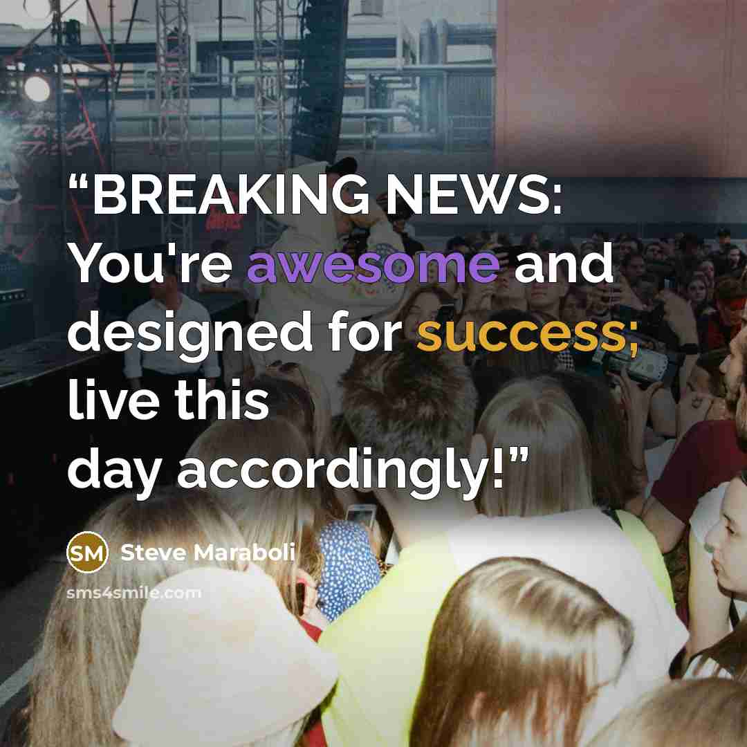 “BREAKING NEWS: You're awesome and designed for success; live this day accordingly!” quote by Steve Maraboli