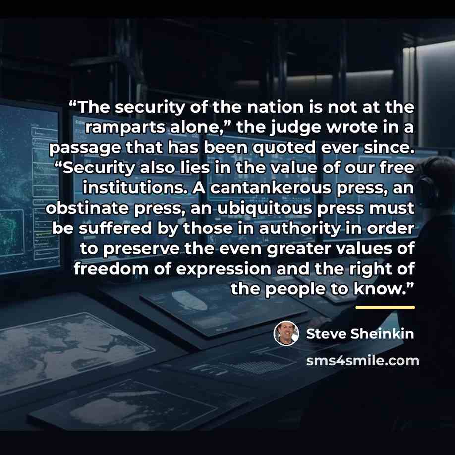 “The security of the nation is not at the ramparts alone,” the judge wrote in a passage that has been quoted ever since. “Security also lies in the value of our free institutions. A cantankerous press, an obstinate press, an ubiquitous press must be suffered by those in authority in order to…” quote by Steve Sheinkin