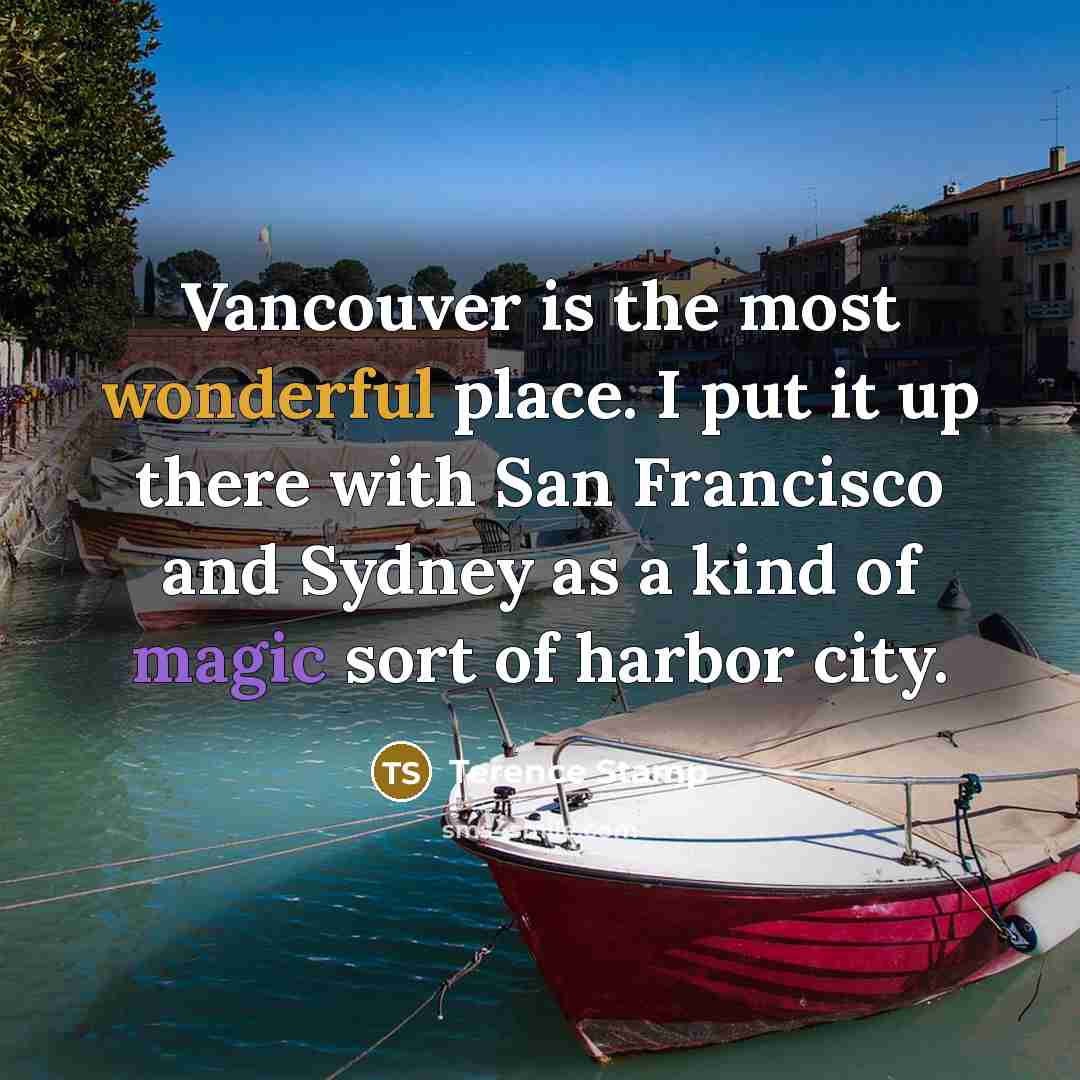 “Vancouver is the most wonderful place. I put it up there with San Francisco and Sydney as a kind of magic sort of harbor city.” quote by Terence Stamp