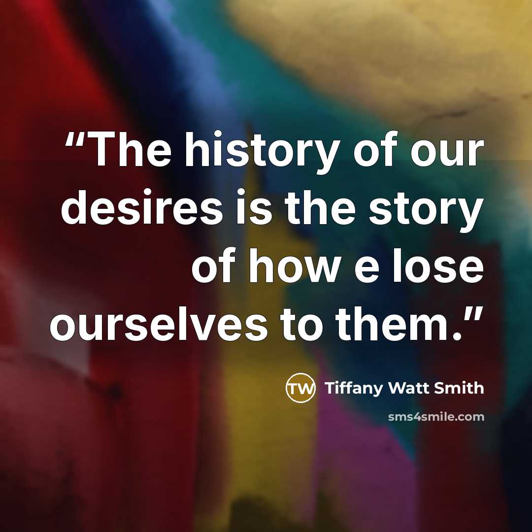 “The history of our desires is the story of how e lose ourselves to them.” quote by Tiffany Watt Smith
