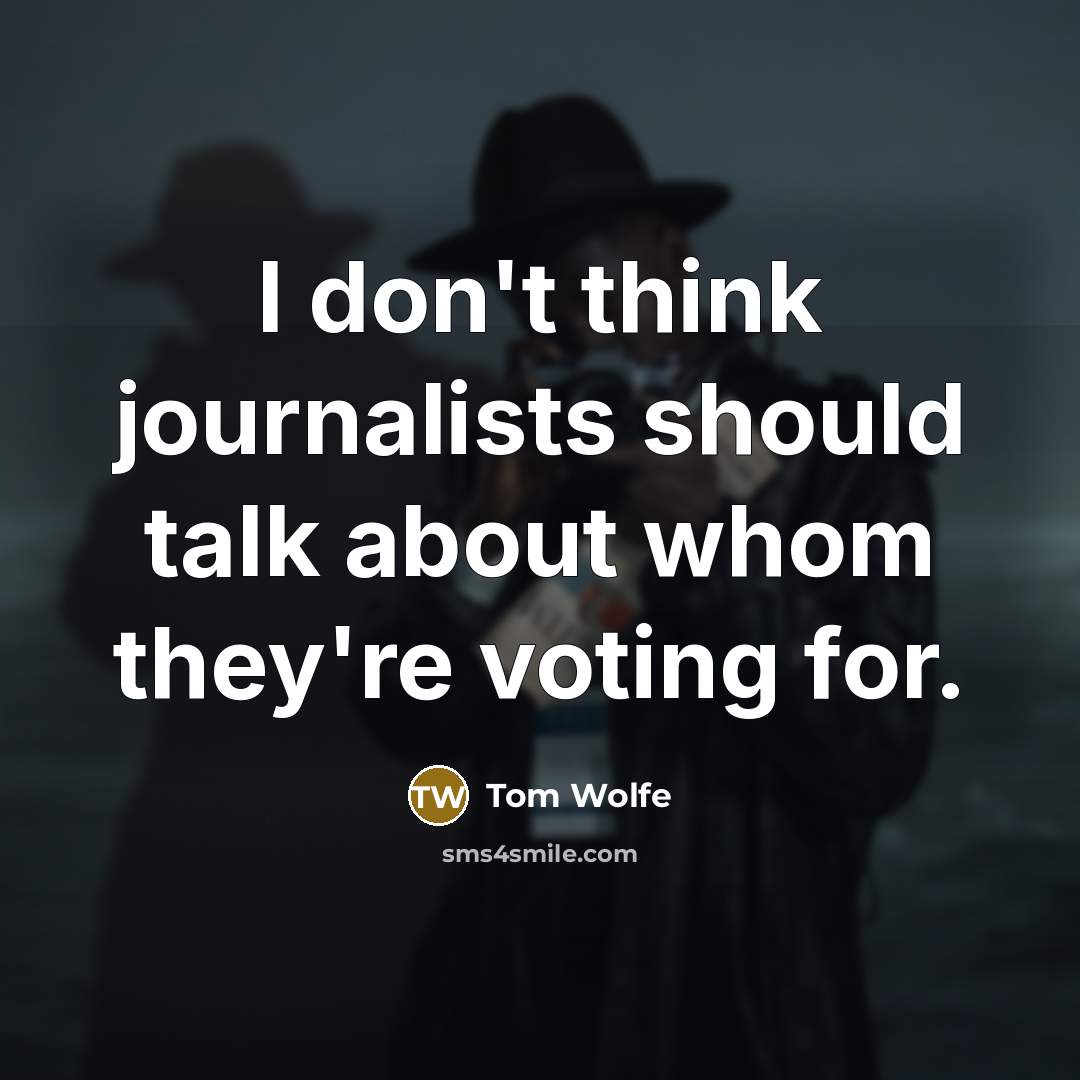 “I don't think journalists should talk about whom they're voting for.” quote by Tom Wolfe