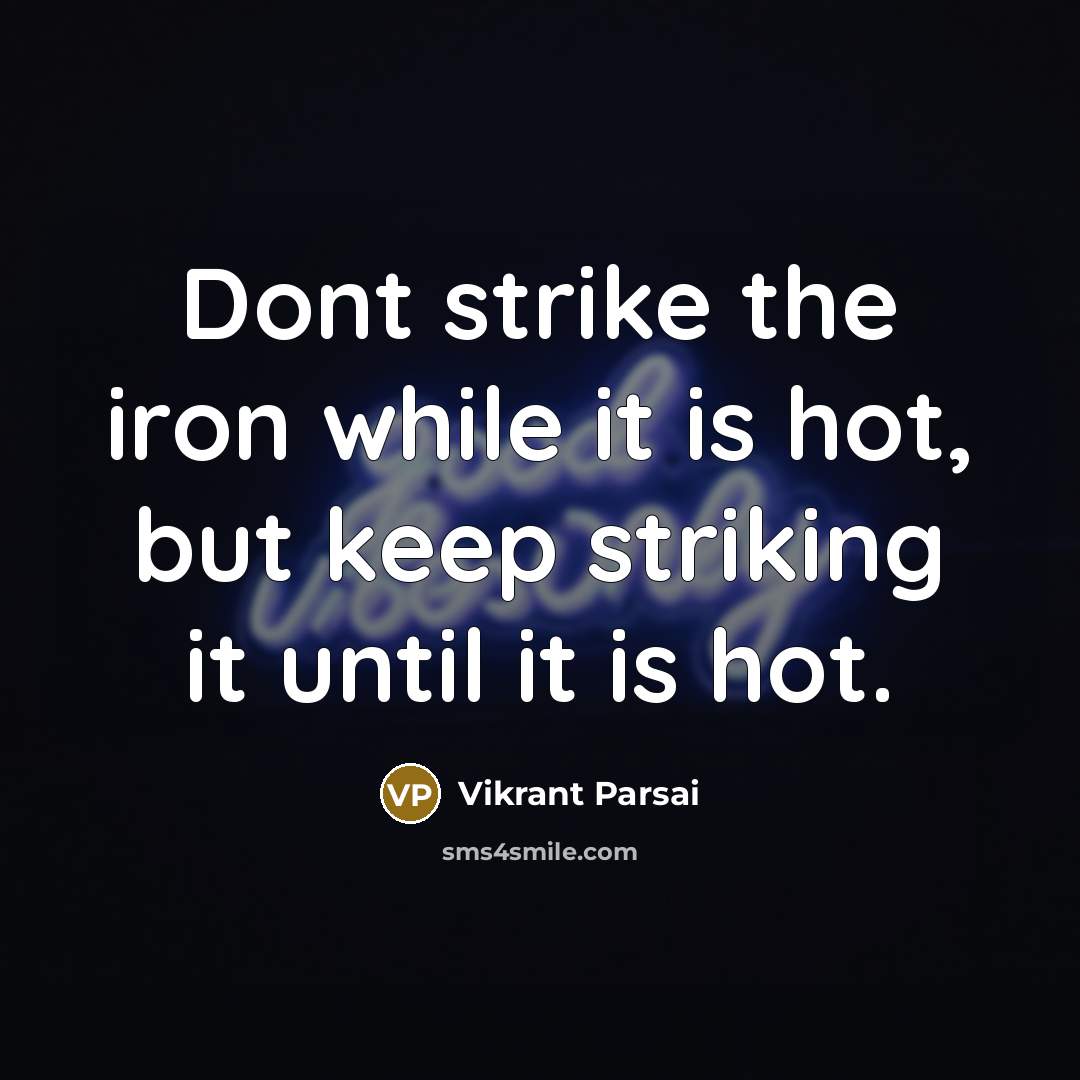 “Dont strike the iron while it is hot, but keep striking it until it is hot.” quote by Vikrant Parsai