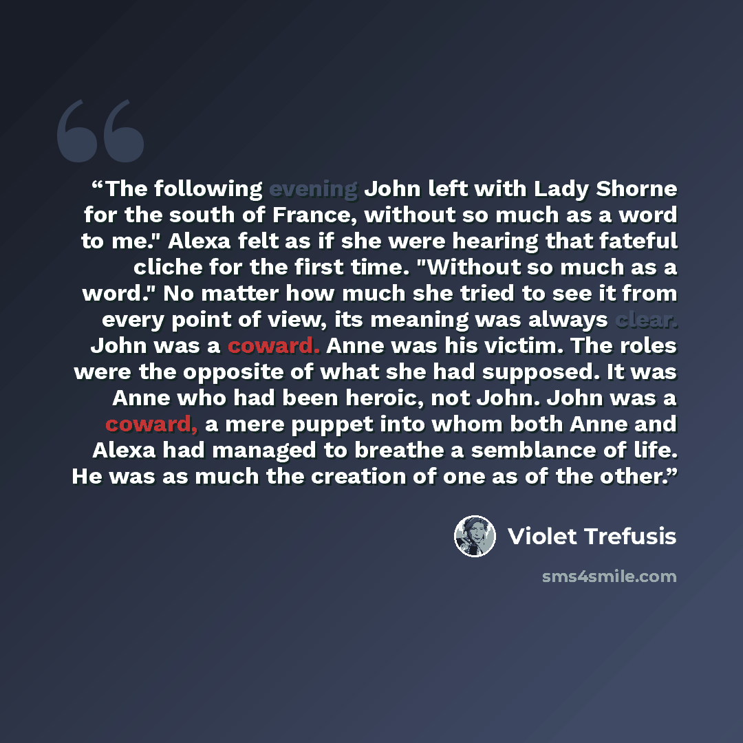 “The following evening John left with Lady Shorne for the south of France, without so much as a word to me." Alexa felt as if she were hearing that fateful cliche for the first time. "Without so much as a word." No matter how much she tried to see it from every point of view, its meaning was always…” quote by Violet Trefusis