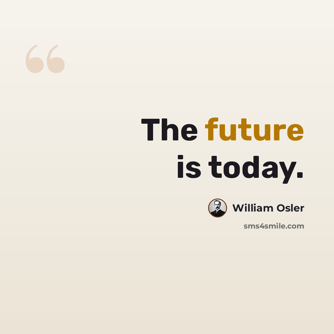 “The future is today.” quote by William Osler