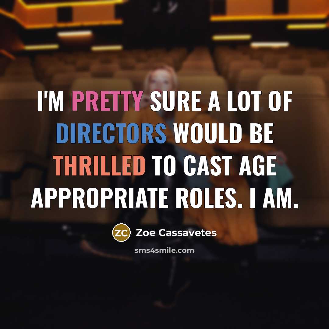“I'm pretty sure a lot of directors would be thrilled to cast age appropriate roles. I am.” quote by Zoe Cassavetes