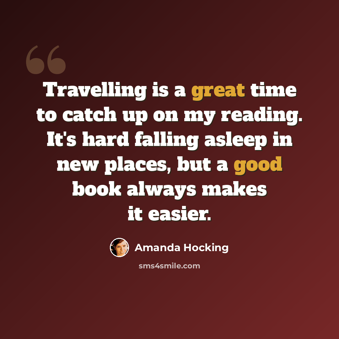 “Travelling is a great time to catch up on my reading. It's hard falling asleep in new places, but a good book always makes it easier.” quote by Amanda Hocking
