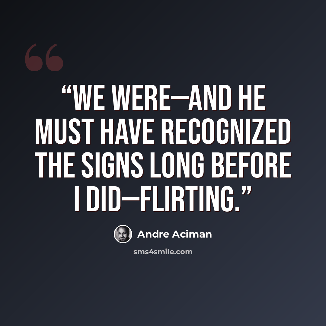 “We were—and he must have recognized the signs long before I did—flirting.” quote by André Aciman