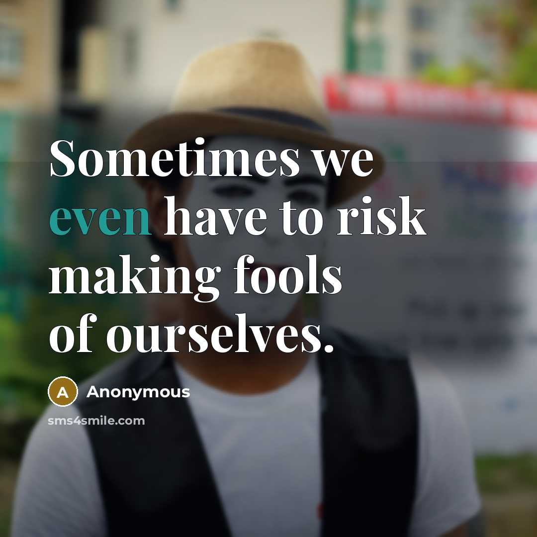 “Sometimes we even have to risk making fools of ourselves.” quote by Anonymous