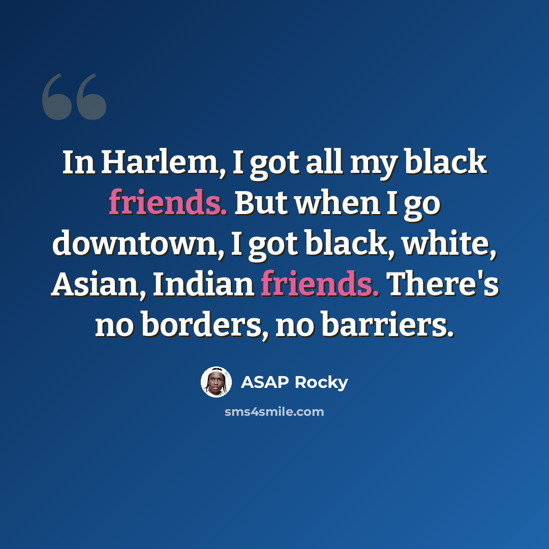 “In Harlem, I got all my black friends. But when I go downtown, I got black, white, Asian, Indian friends. There's no borders, no barriers.” quote by ASAP Rocky