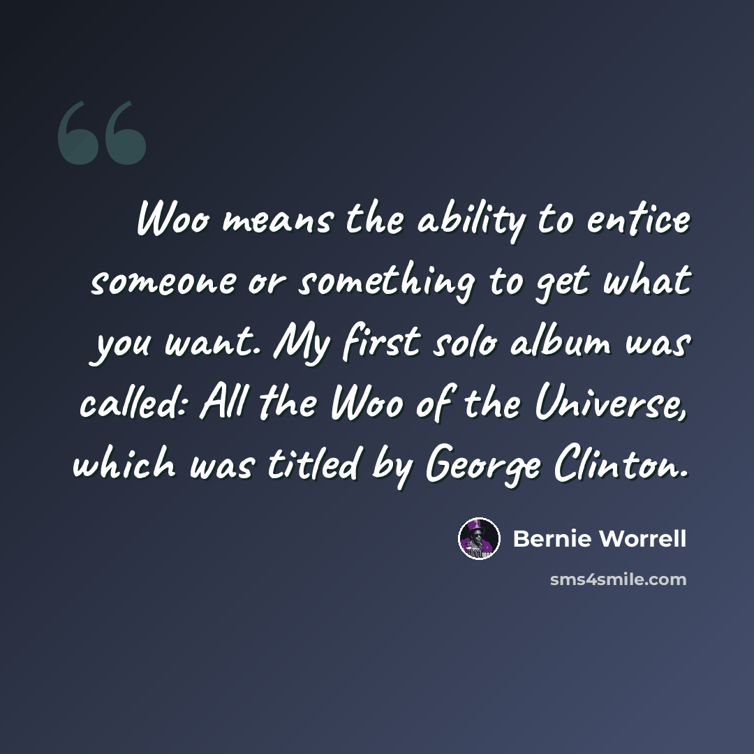 “Woo means the ability to entice someone or something to get what you want. My first solo album was called: All the Woo of the Universe, which was titled by George Clinton.” quote by Bernie Worrell