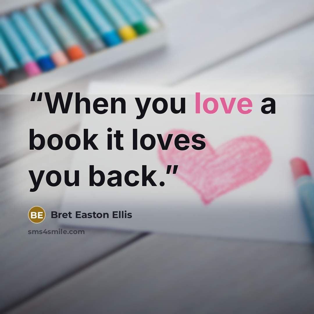 “When you love a book it loves you back.” quote by Bret Easton Ellis