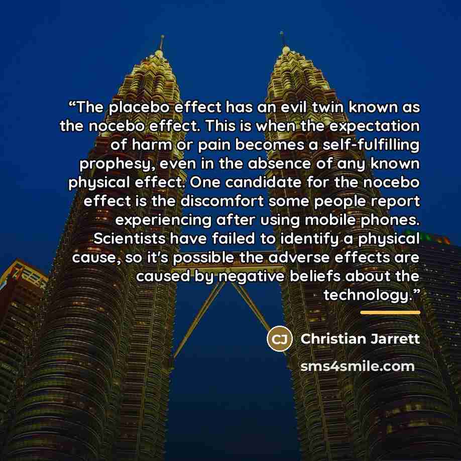 “The placebo effect has an evil twin known as the nocebo effect. This is when the expectation of harm or pain becomes a self-fulfilling prophesy, even in the absence of any known physical effect. One candidate for the nocebo effect is the discomfort some people report experiencing after using…” quote by Christian Jarrett