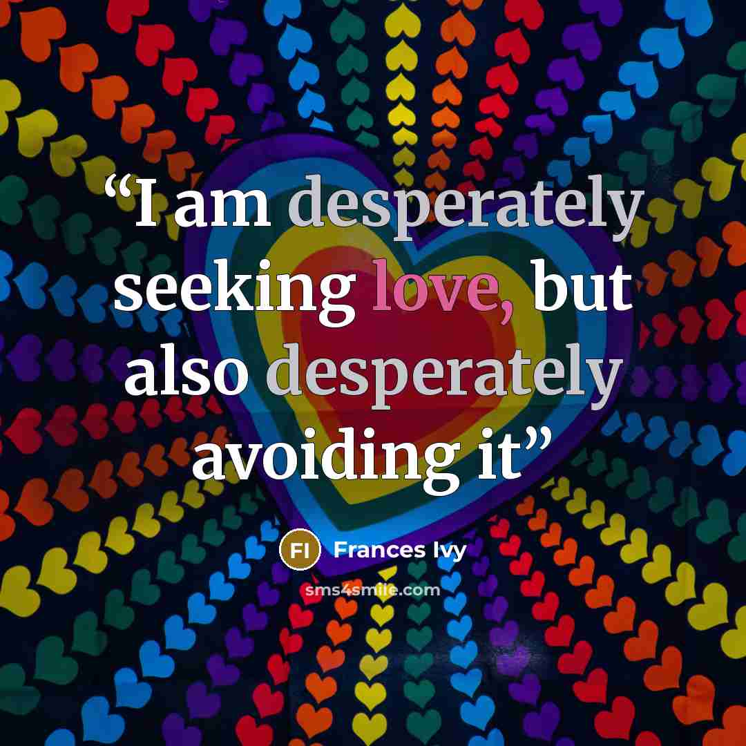 “I am desperately seeking love, but also desperately avoiding it” quote by Frances Ivy