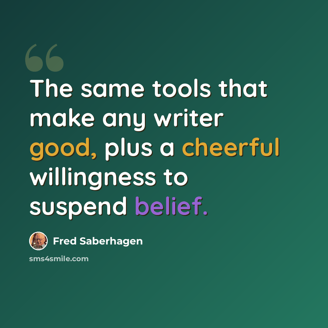 “The same tools that make any writer good, plus a cheerful willingness to suspend belief.” quote by Fred Saberhagen