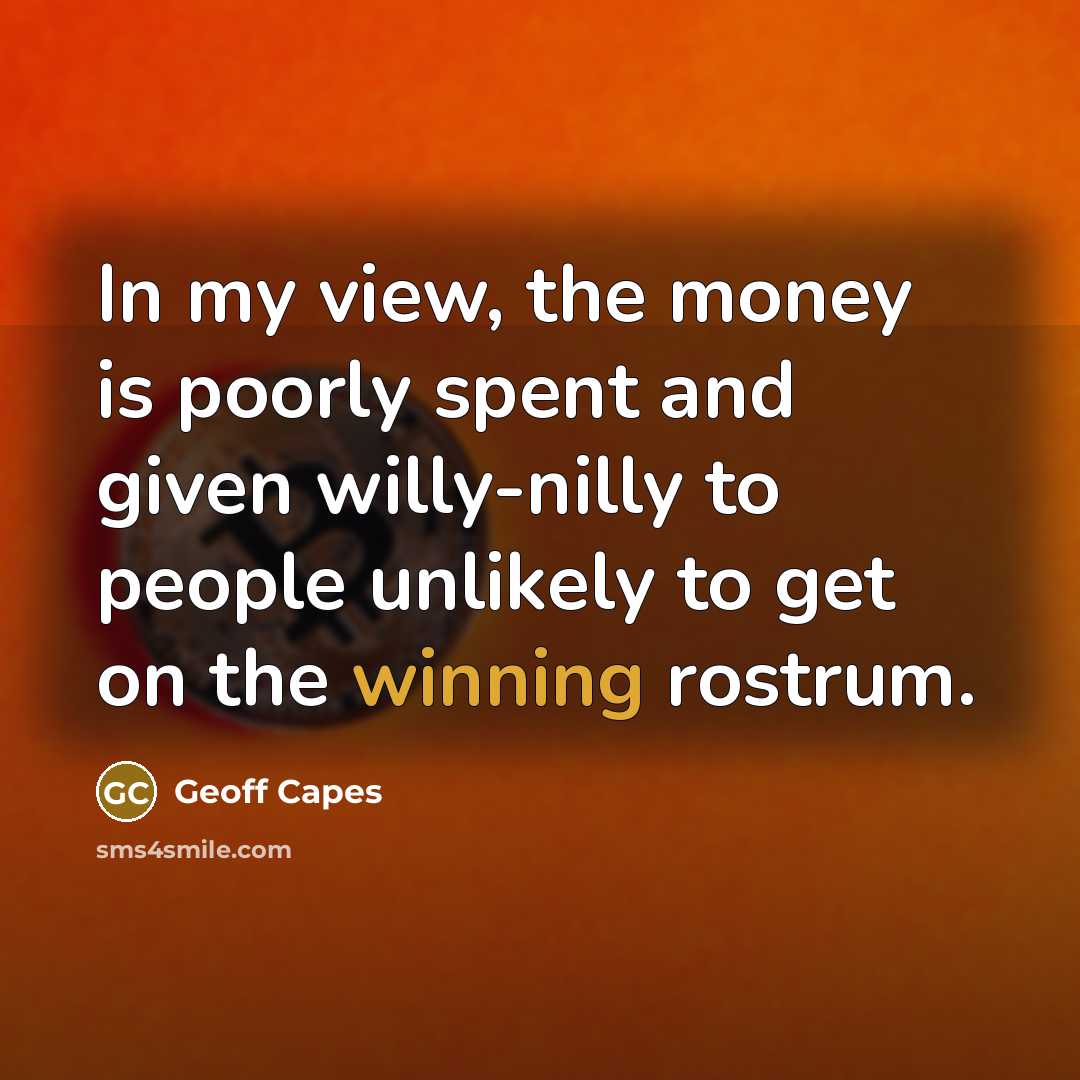 “In my view, the money is poorly spent and given willy-nilly to people unlikely to get on the winning rostrum.” quote by Geoff Capes