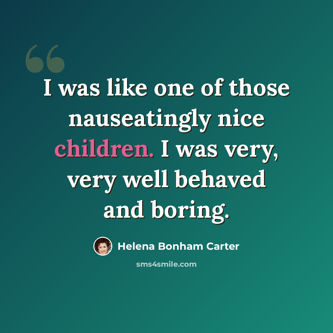“I was like one of those nauseatingly nice children. I was very, very well behaved and boring.” quote by Helena Bonham Carter