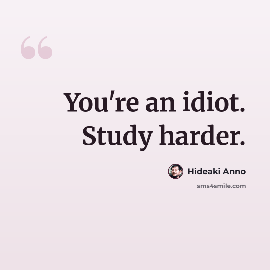 “You're an idiot. Study harder.” quote by Hideaki Anno