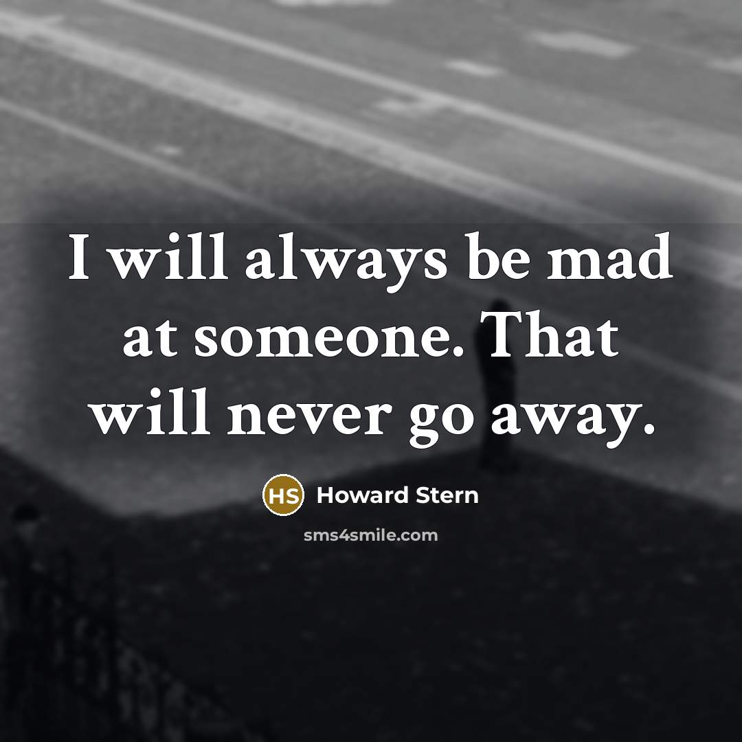 “I will always be mad at someone. That will never go away.” quote by Howard Stern