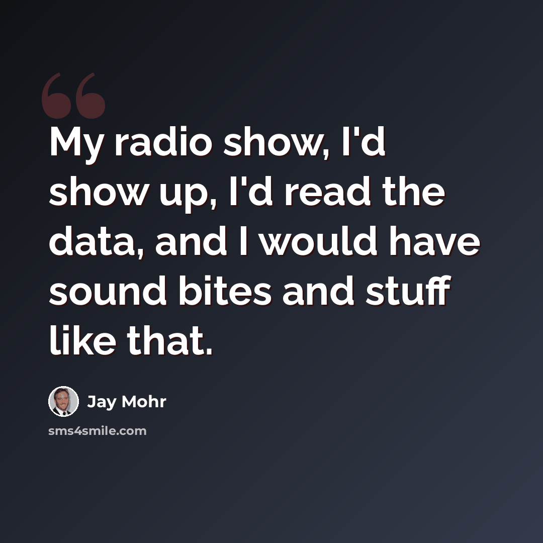 “My radio show, I'd show up, I'd read the data, and I would have sound bites and stuff like that.” quote by Jay Mohr