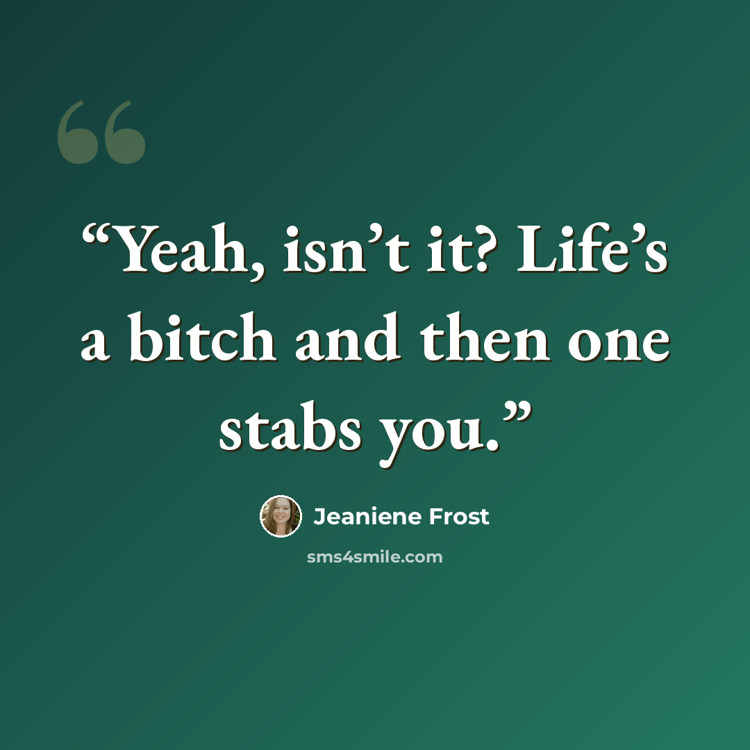 “Yeah, isn’t it? Life’s a bitch and then one stabs you.” quote by Jeaniene Frost