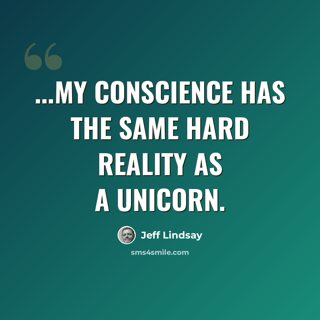 “...my conscience has the same hard reality as a unicorn.” quote by Jeff Lindsay