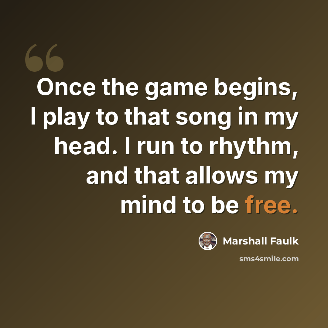 “Once the game begins, I play to that song in my head. I run to rhythm, and that allows my mind to be free.” quote by Marshall Faulk