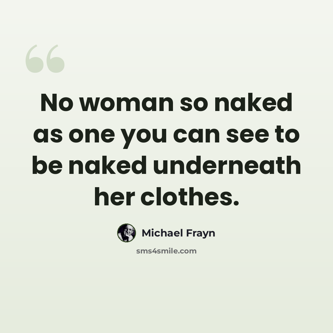 “No woman so naked as one you can see to be naked underneath her clothes.” quote by Michael Frayn